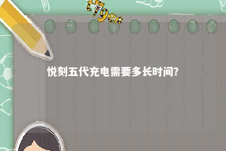 悦刻五代充电需要多长时间？ 